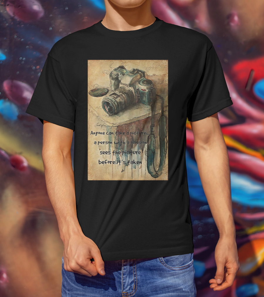 Anyone Can Take A Picture A Person With A Passion Sees The Picture T-Shirt
