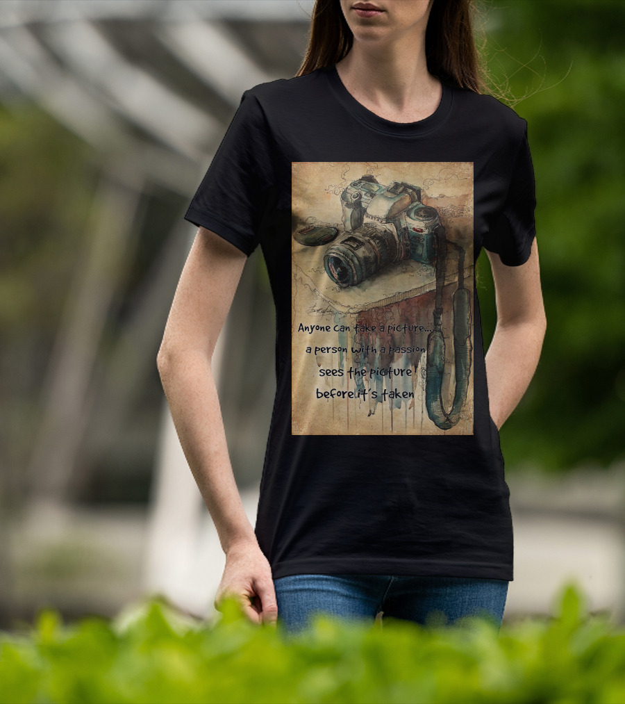 Anyone Can Take A Picture A Person With A Passion Sees The Picture T-Shirt