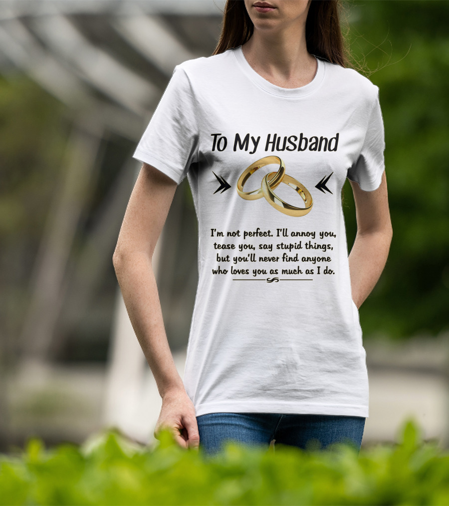 To My Husband I'll Annoy You Tease You Say Stupid Things But You'll Never Find Anyone Who Loves You As Much As I Do T-Shirt