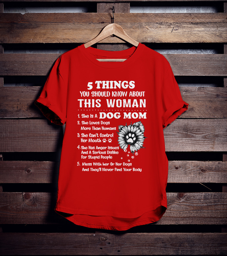 5 Things You Should Know About This Woman She Is A Dog Mom Loves Dogs More Than Humans Can't Control Her Mouth Anger Issues Serious Dislike For Stupid People T-Shirt