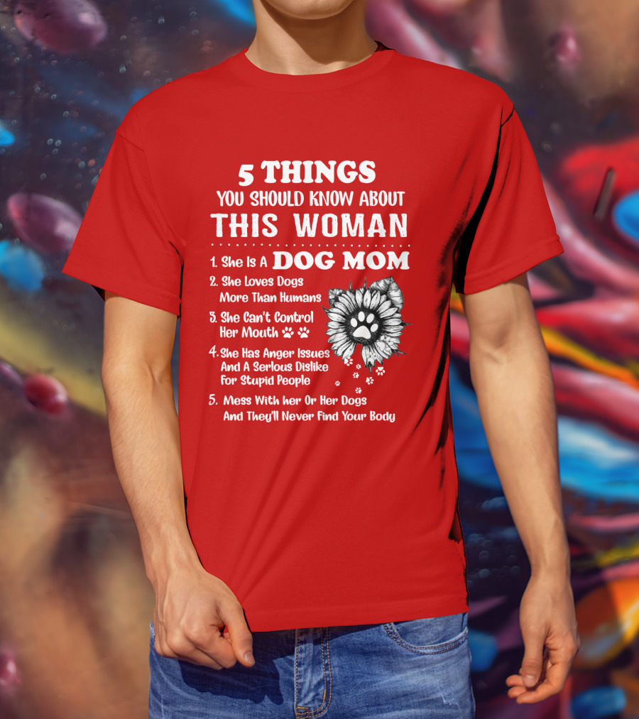 5 Things You Should Know About This Woman She Is A Dog Mom Loves Dogs More Than Humans Can't Control Her Mouth Anger Issues Serious Dislike For Stupid People T-Shirt