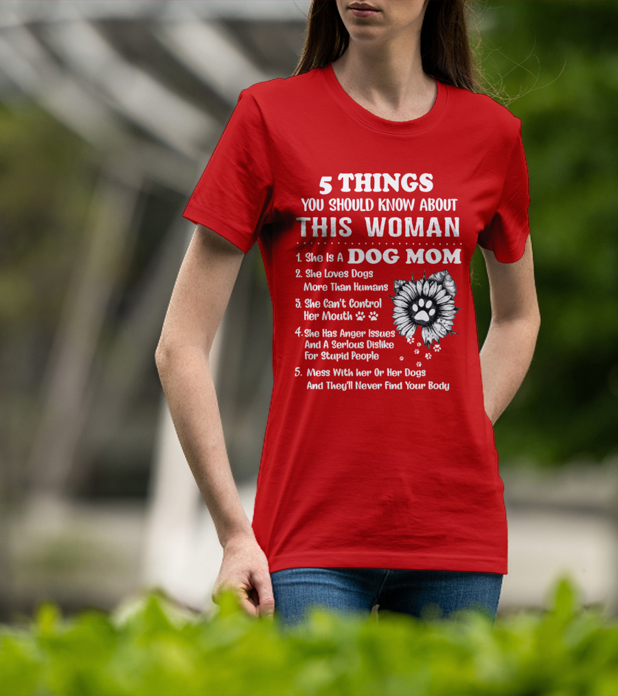 5 Things You Should Know About This Woman She Is A Dog Mom Loves Dogs More Than Humans Can't Control Her Mouth Anger Issues Serious Dislike For Stupid People T-Shirt