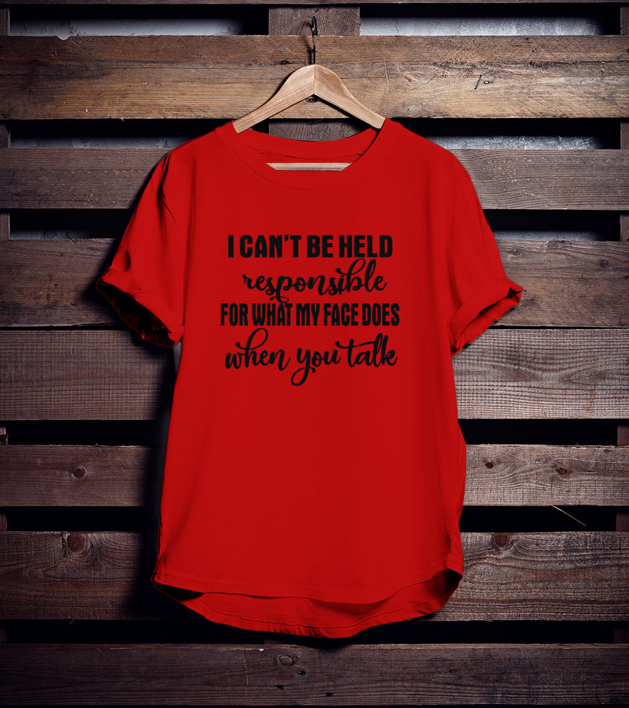 I Can't Be Held Responsible For What My Face Does When You Talk T-Shirt