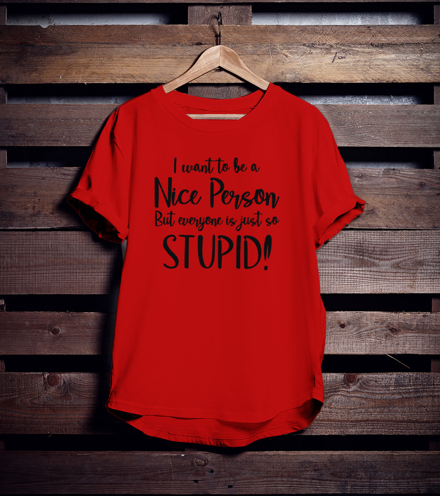 I Want To Be A Nice Person But Everyone Is Just So Stupid T-Shirt