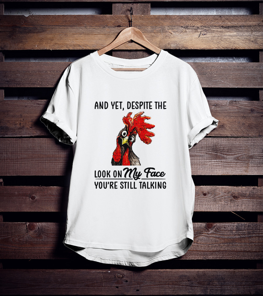 And Yet Despite The Look On My Face You're Still Talking Chicken T-Shirt