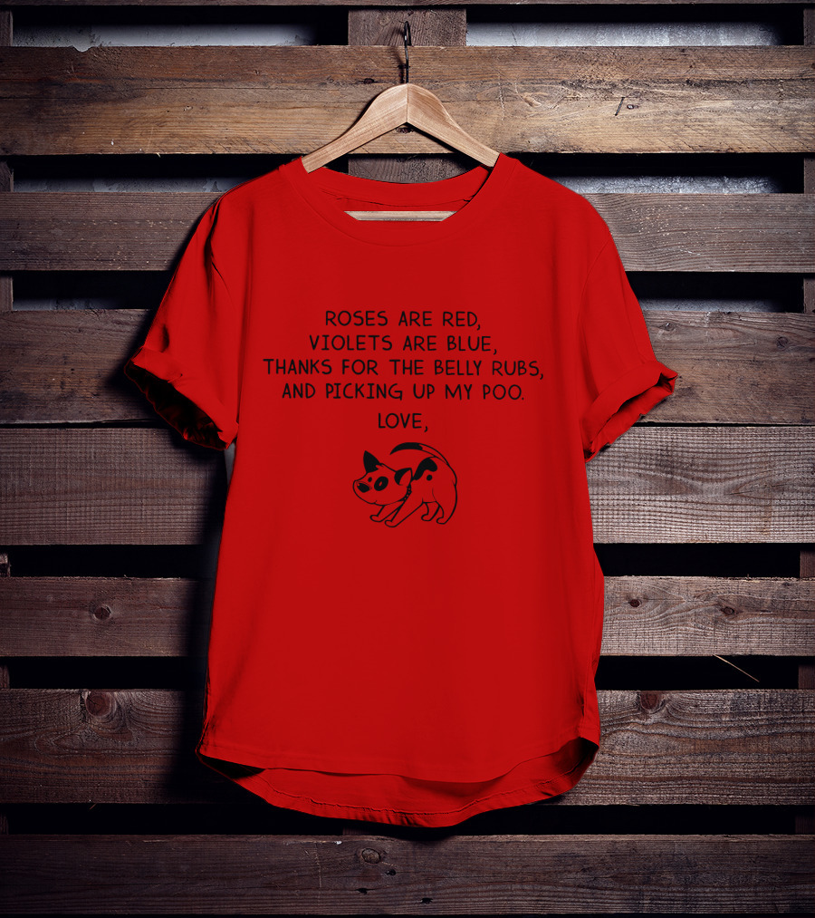 Roses Are Red Violets Are Blue Thanks For The Belly Rubs And Picking Up My Poo Love Dog T-Shirt