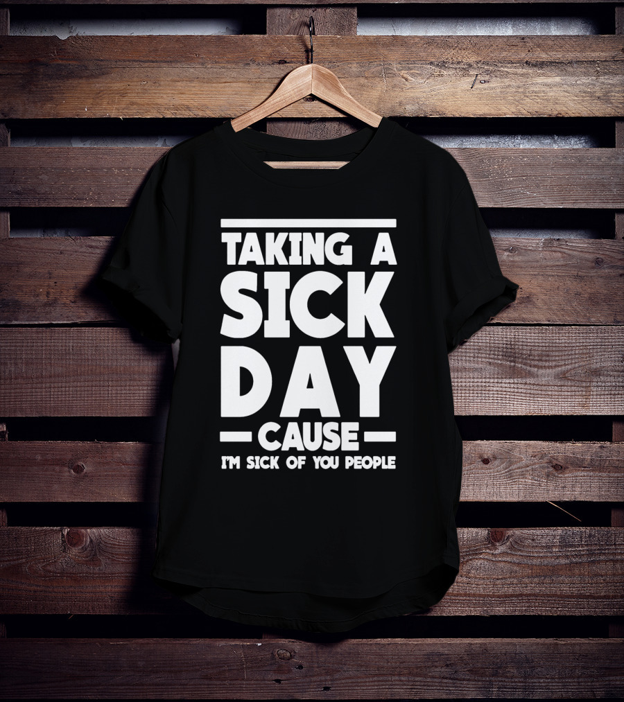 Taking A Sick Day Cause I'm Sick Of You People T-Shirt