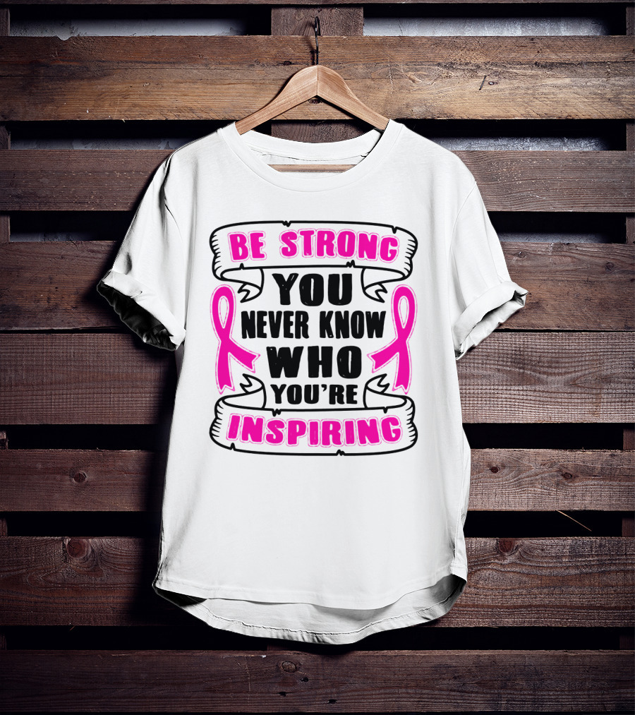 Be Strong You Never Know Who You're Inspiring Pink Ribbon Motivation T-Shirt