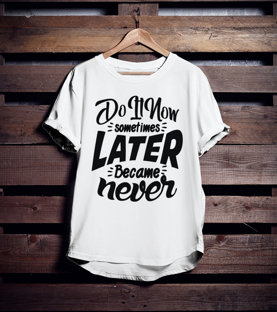 Do It Now Sometimes Later Became Never Motivational T-Shirt