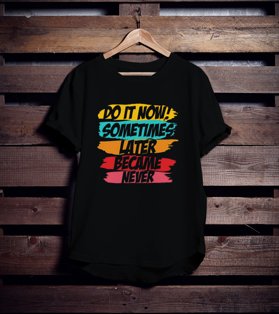 Do It Now Sometimes Later Became Never Bold Colorful Motivation T-Shirt