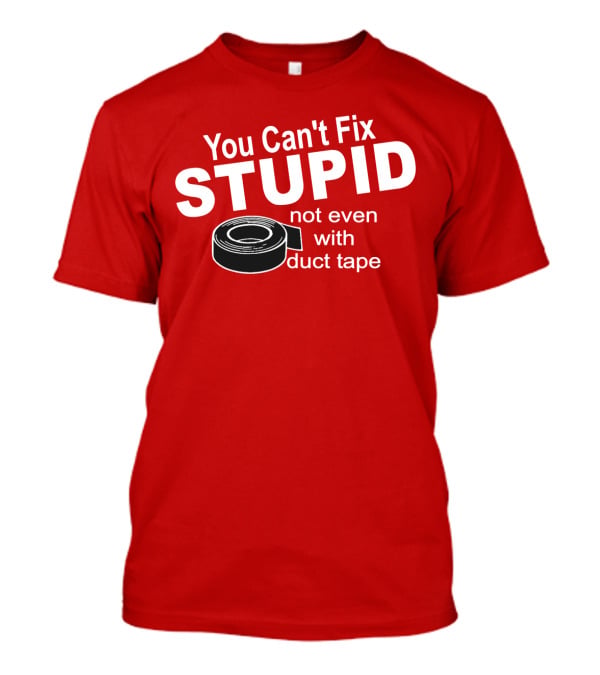You Can't Fix Stupid Not Even With Duct Tape Roll T-Shirt