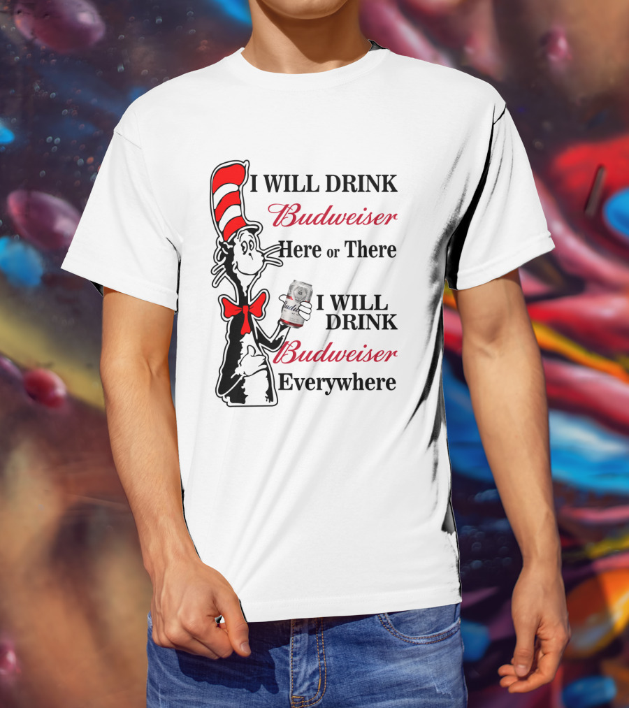 I Will Drink Budweiser Here Or There I Will Drink Budweiser Everywhere T-Shirt