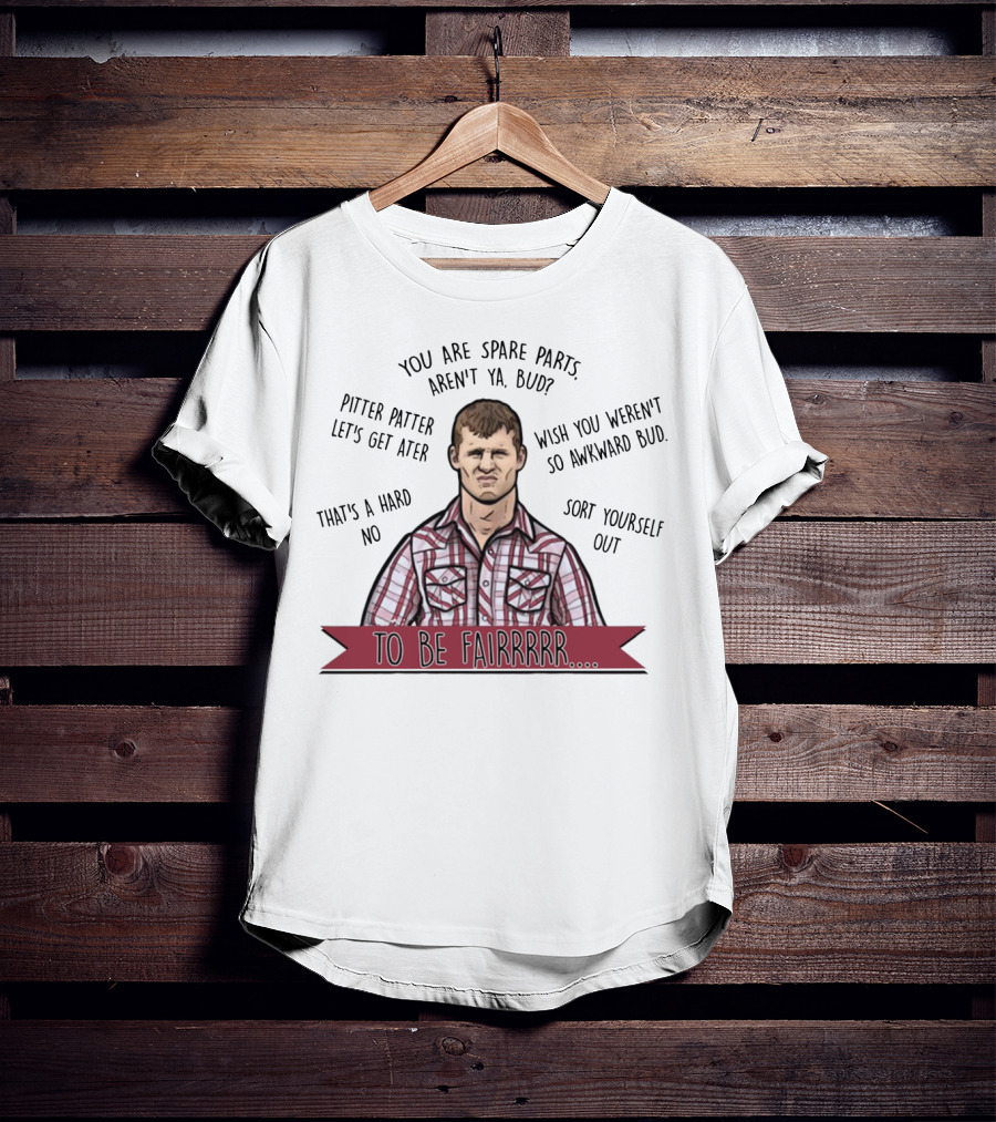 Letterkenny To Be Fairrr Pitter Patter Quote You Are Spare Parts Aren't Ya Bud T-Shirt