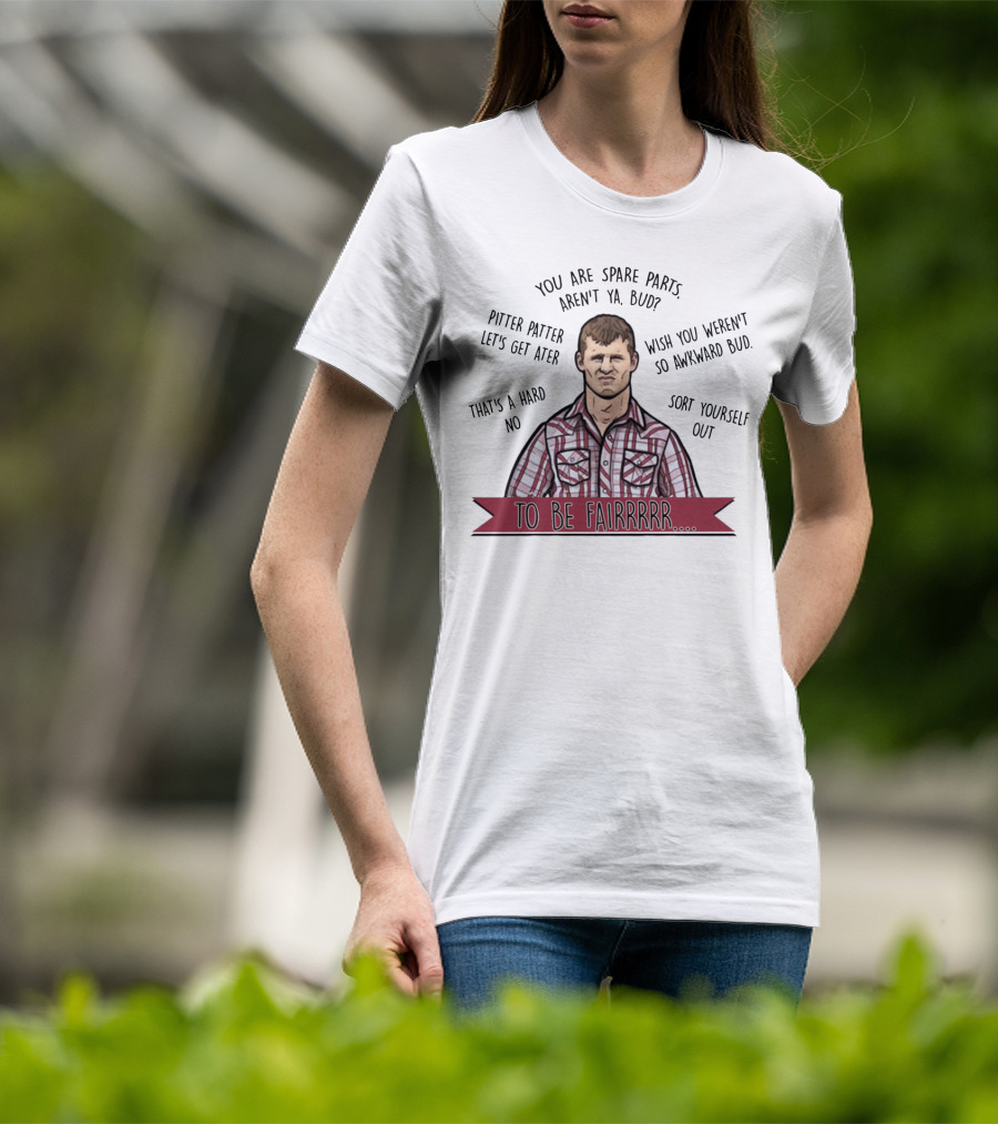 Letterkenny To Be Fairrr Pitter Patter Quote You Are Spare Parts Aren't Ya Bud T-Shirt