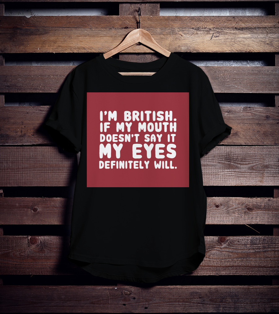 I'm British If My Mouth Doesn't Say It My Eyes Definitely Will T-Shirt