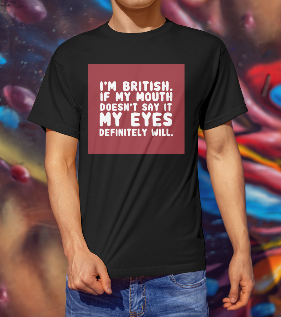 I'm British If My Mouth Doesn't Say It My Eyes Definitely Will T-Shirt