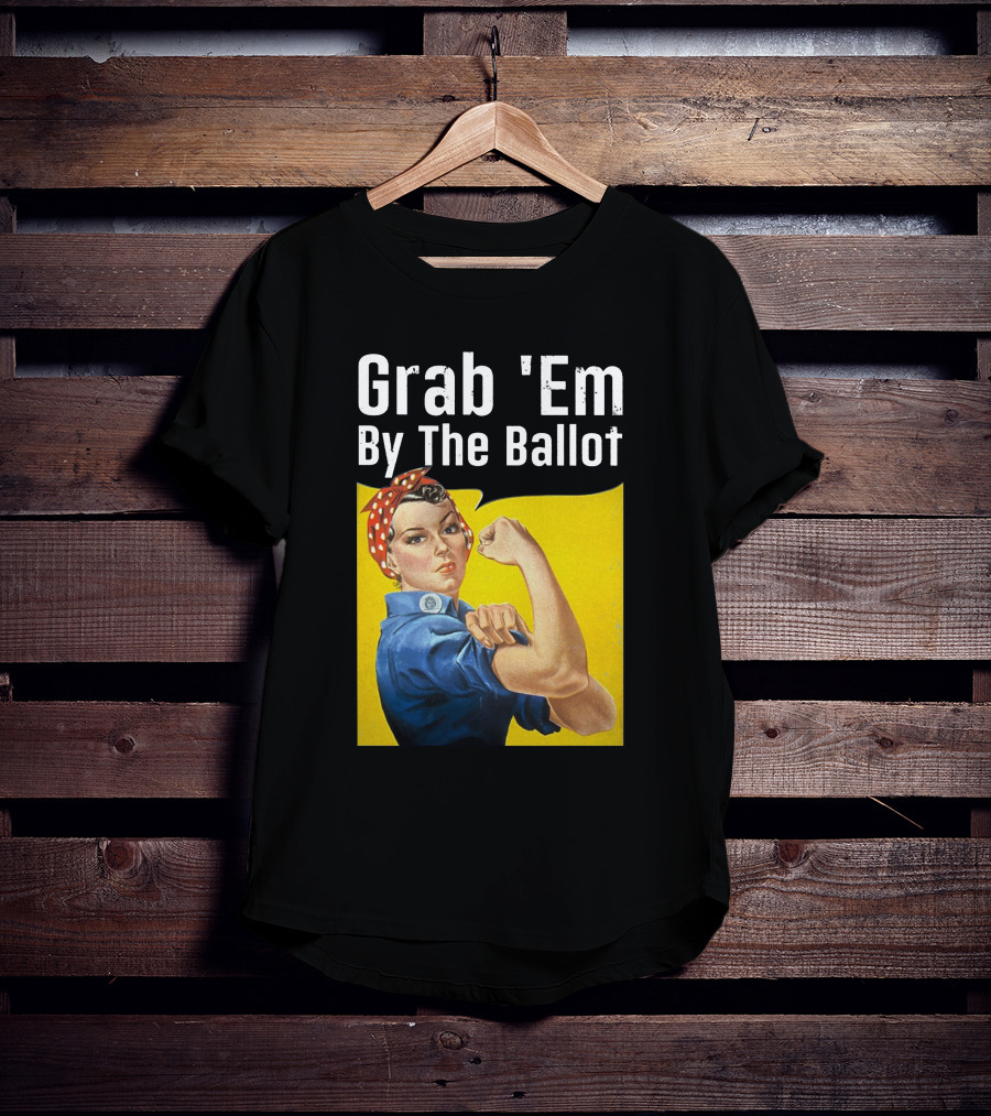Grab 'Em By The Ballot Rosie Riveter Voting Empowerment T-Shirt