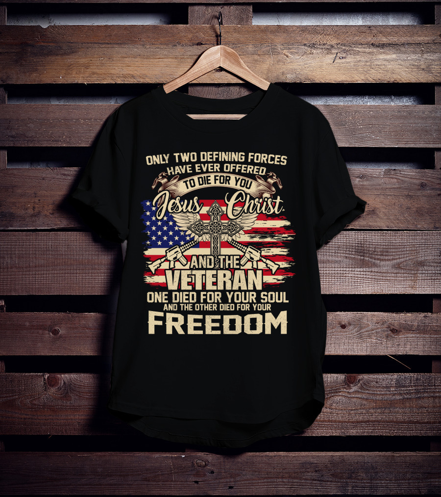 Only Two Defining Forces Have Ever Offered To Die For You Jesus Christ And The Veteran One Died For Your Soul And The Other Died For Your Freedom American Flag Cross T-Shirt