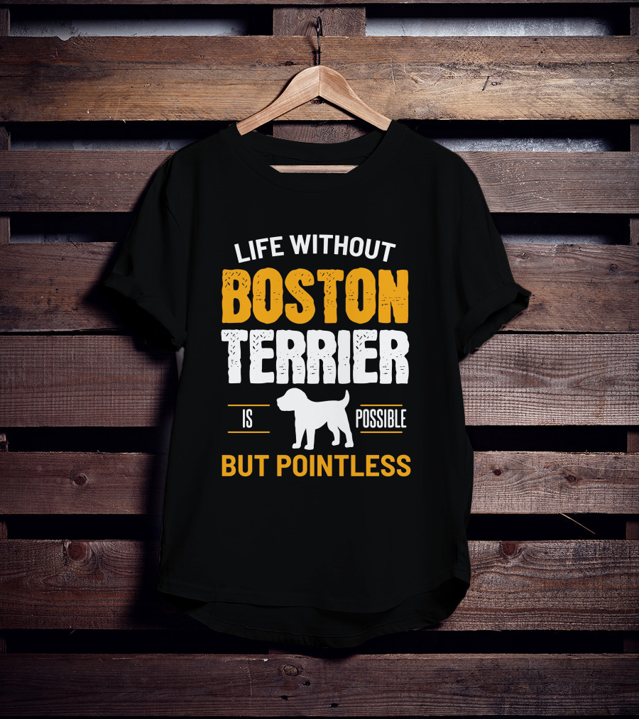 Life Without Boston Terrier Is Possible But Pointless Is Possible T-Shirt