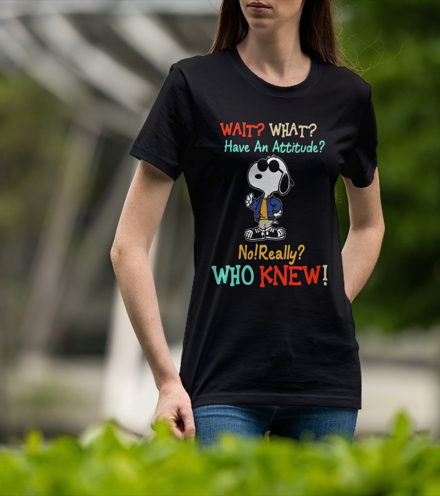 WAIT? WHAT? Have An Attitude No Really? WHO KNEW T-Shirt