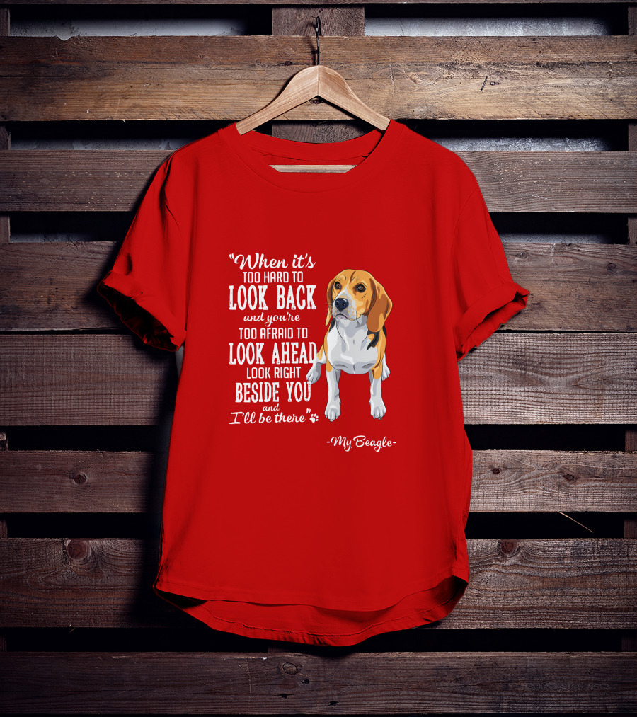 When It's Too Hard To Look Back And You're Too Afraid To Look Ahead My Beagle Beside You T-Shirt
