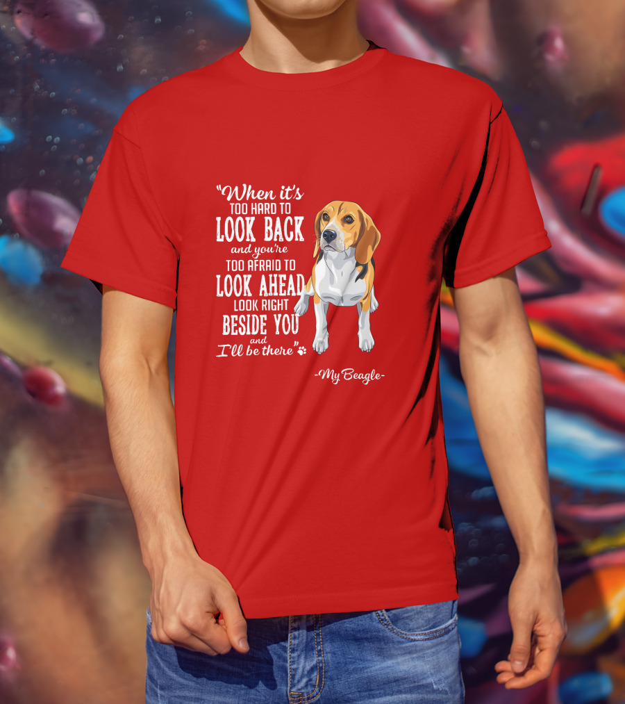 When It's Too Hard To Look Back And You're Too Afraid To Look Ahead My Beagle Beside You T-Shirt