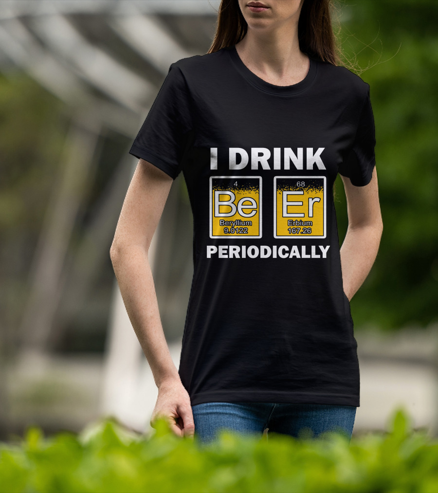I Drink Be Er Beryllium Erbium Periodically Chemistry Elements T-Shirt