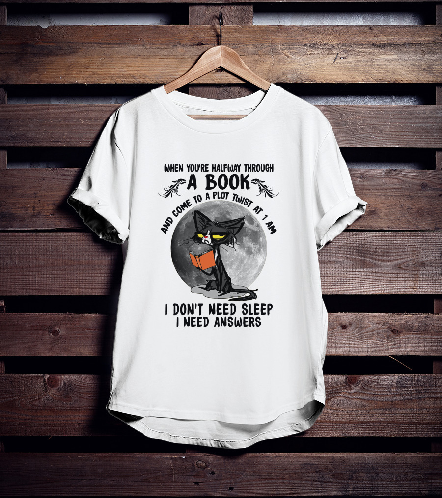 When You're Halfway Through A Book And Come To A Plot Twist At 1 AM I Don't Need Sleep I Need Answers T-Shirt