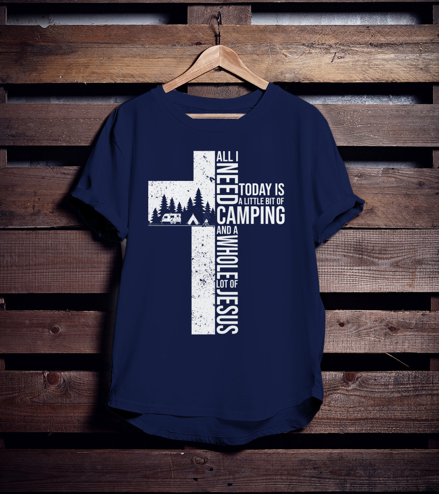 All I Need Today Is A Little Bit Of Camping And A Whole Lot Of Jesus Cross With Camper And Tent T-Shirt