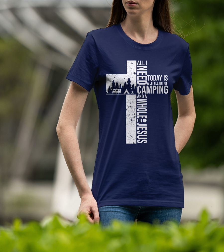 All I Need Today Is A Little Bit Of Camping And A Whole Lot Of Jesus Cross With Camper And Tent T-Shirt