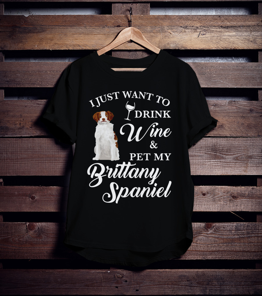 I Just Want To Drink Wine And Pet My Brittany Spaniel T-Shirt