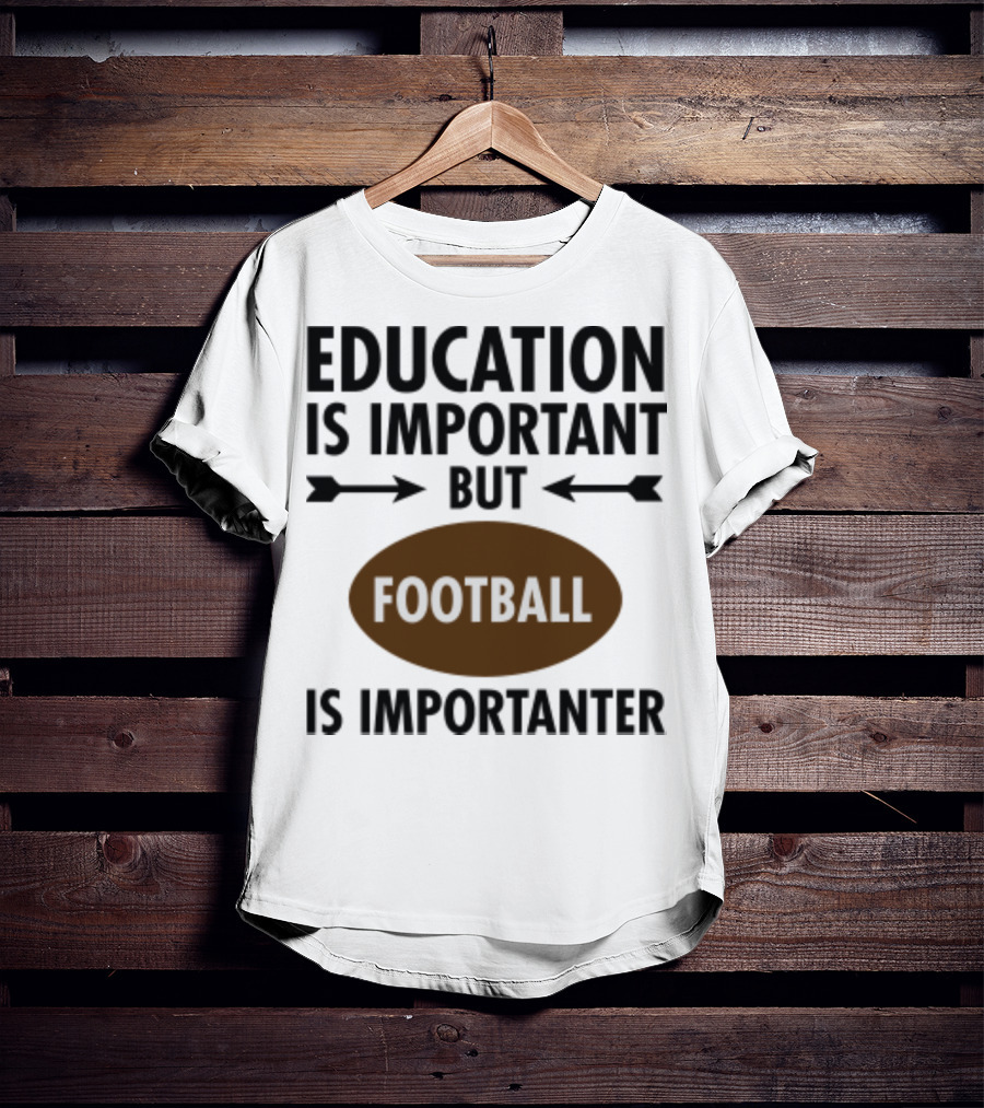 Education Is Important But Football Is Importanter School Football Humor T-Shirt
