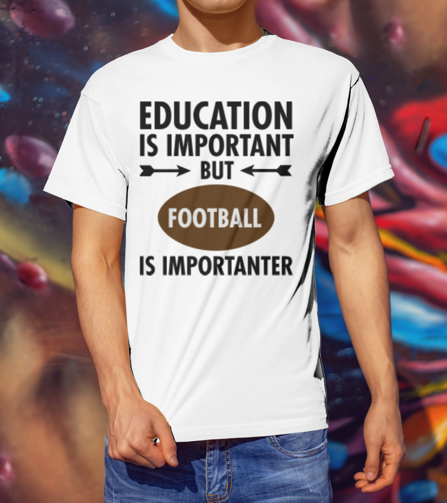 Education Is Important But Football Is Importanter School Football Humor T-Shirt