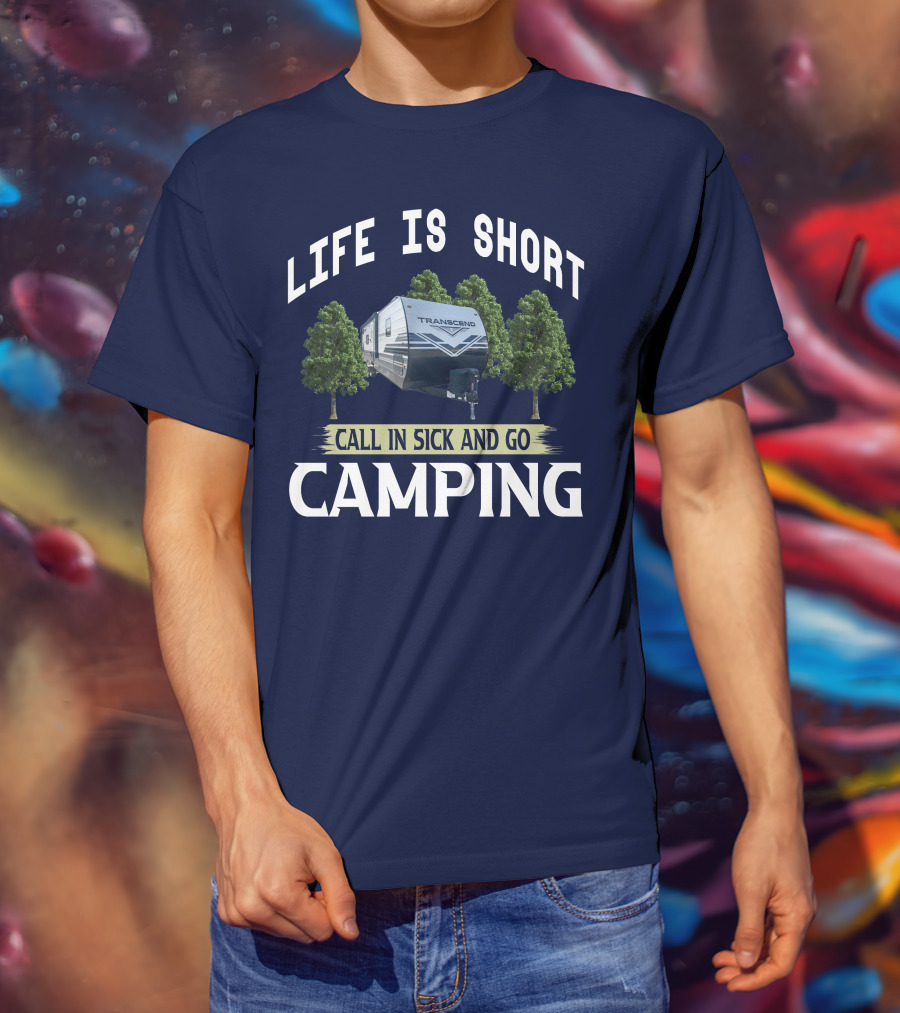 Life Is Short Call IN Sick And Go Camping Transcend T-Shirt