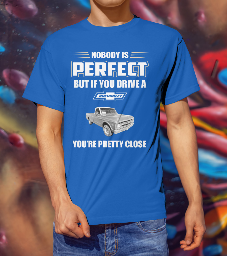 Nobody Is Perfect But If You Drive A Chevrolet You're Pretty Close T-Shirt