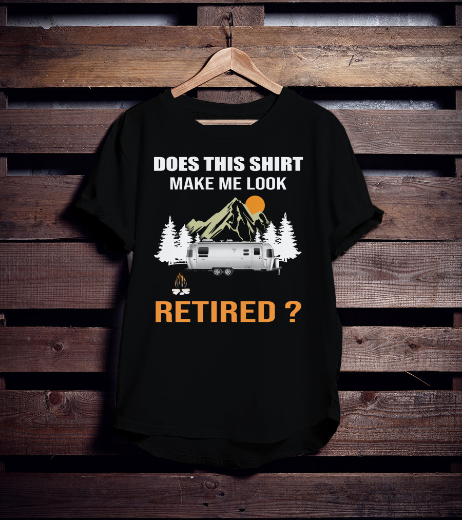 Does This Shirt Make ME Look Retired Airstream Camping T-Shirt