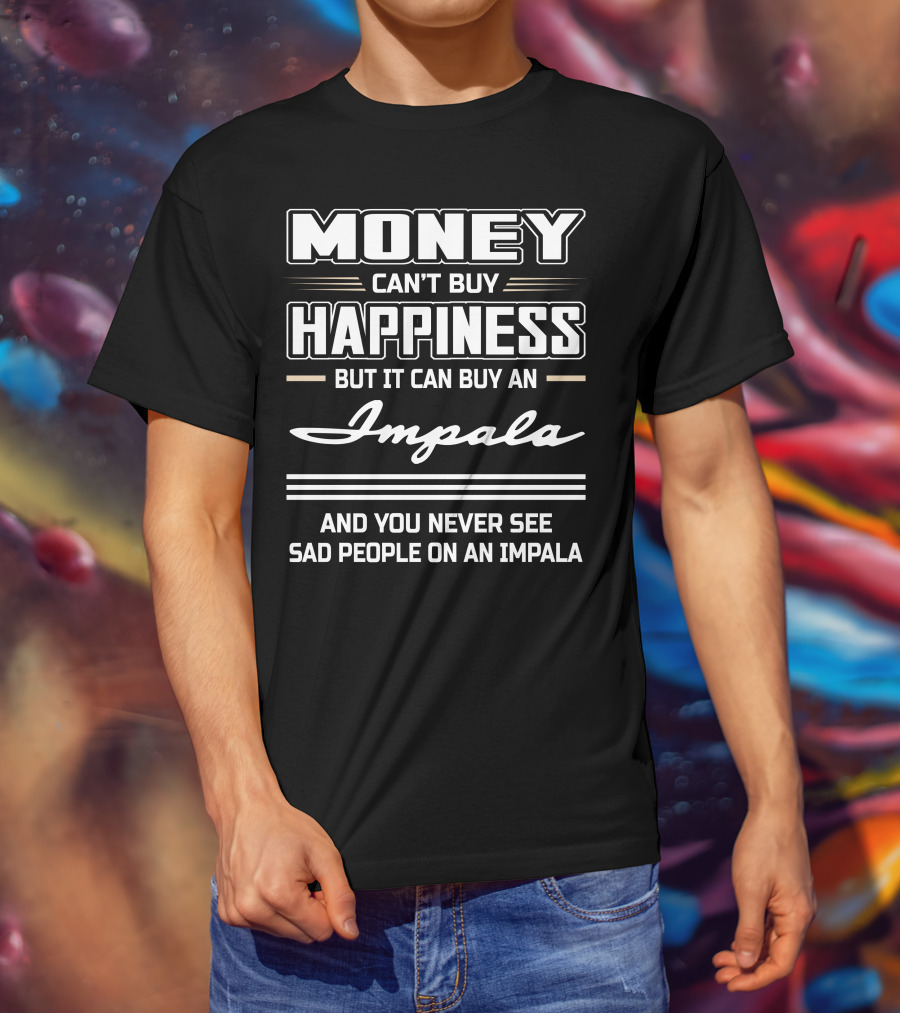 Money Can't Buy Happiness But It Can Buy An Impala And You Never See Sad People On An Impala T-Shirt