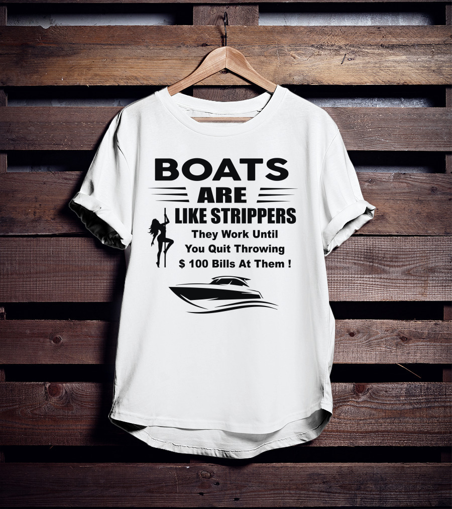 BOATS ARE LIKE STRIPPERS They Work Until You Quit Throwing $100 Bills At Them T-Shirt