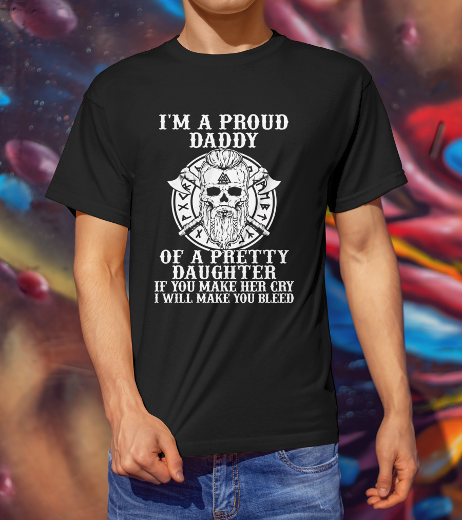 I'm A Proud Daddy Of A Pretty Daughter If You Make Her Cry I Will Make You Bleed Viking Skull With Axes T-Shirt