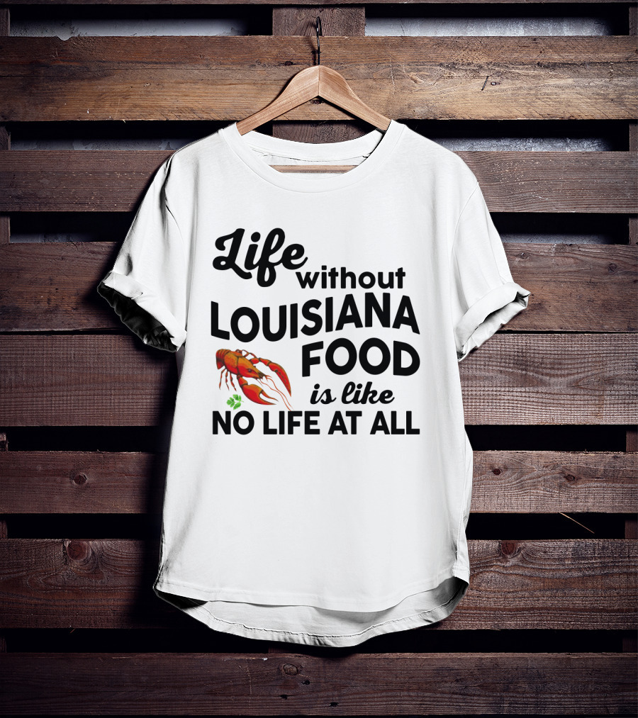 Life Without Louisiana Food Is Like No Life At All Crawfish T-Shirt