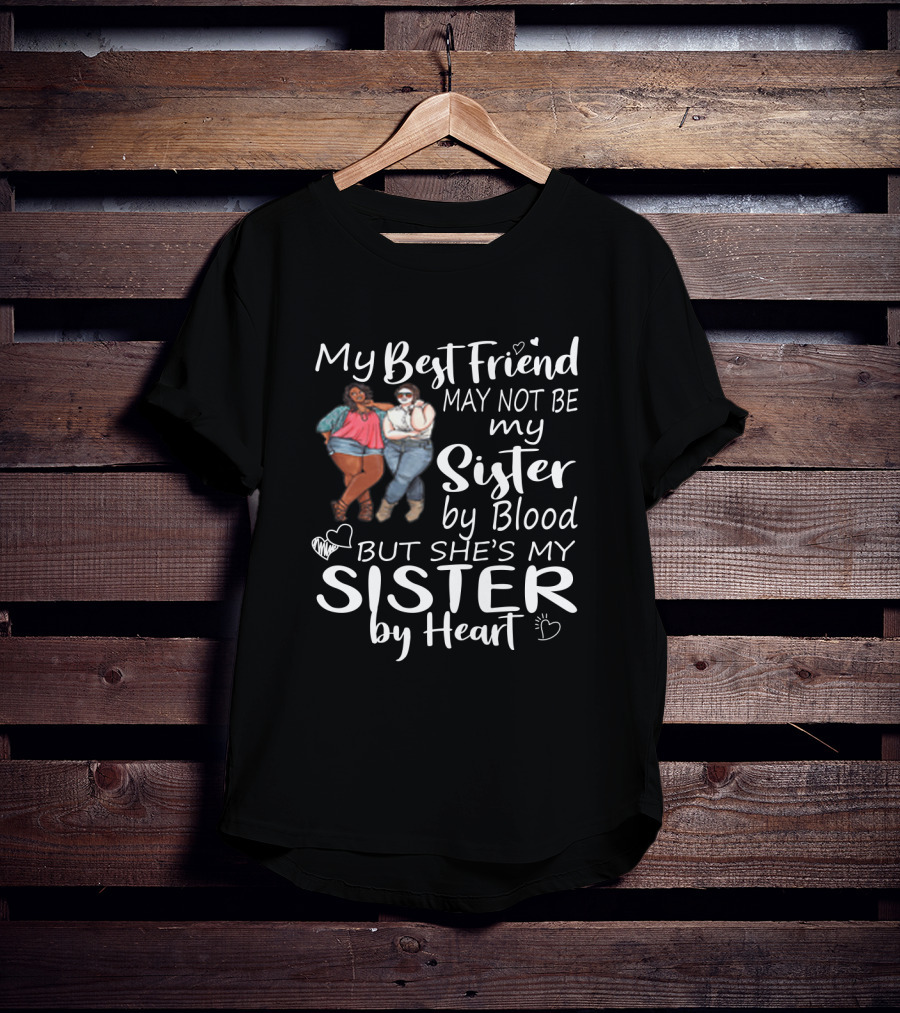 My Best Friend May Not Be My Sister By Blood But She's My Sister By Heart With Friends Hugging T-Shirt
