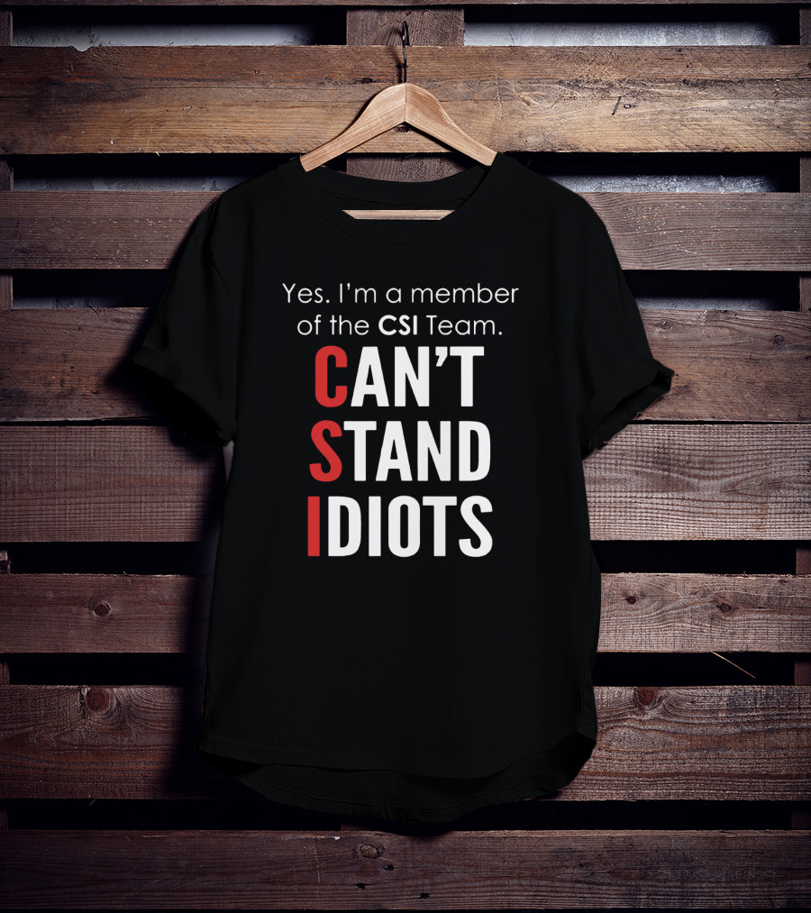 Yes I'm A Member Of The CSI Team Can't Stand Idiots T-Shirt