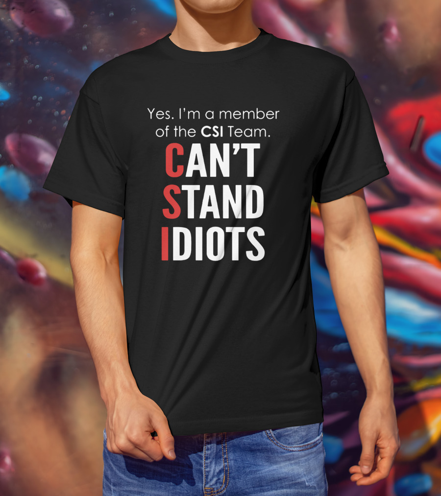 Yes I'm A Member Of The CSI Team Can't Stand Idiots T-Shirt