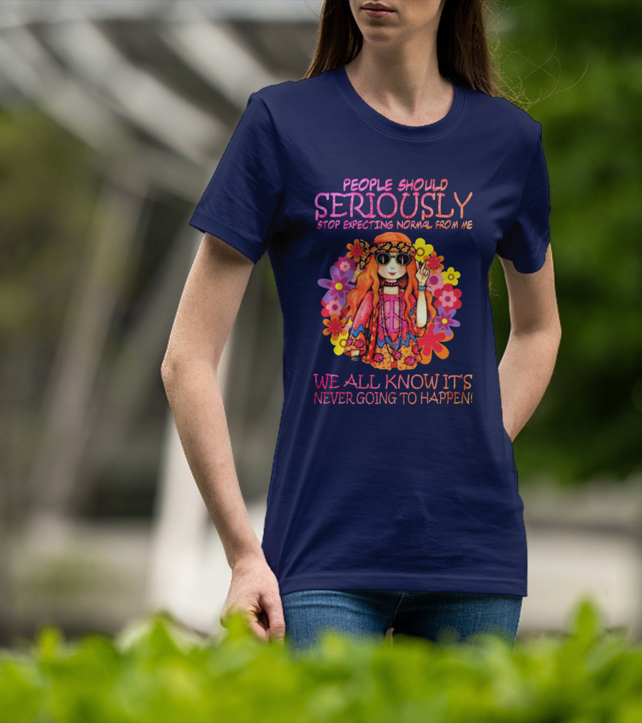 People Should Seriously Stop Expecting Normal From Me Hippie Girl We All Know It's Never Going To Happen T-Shirt