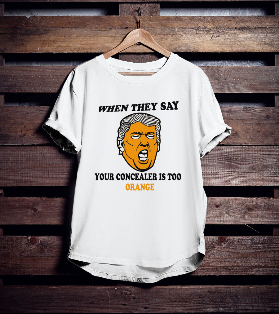 When They Say Your Concealer Is Too Orange T-Shirt