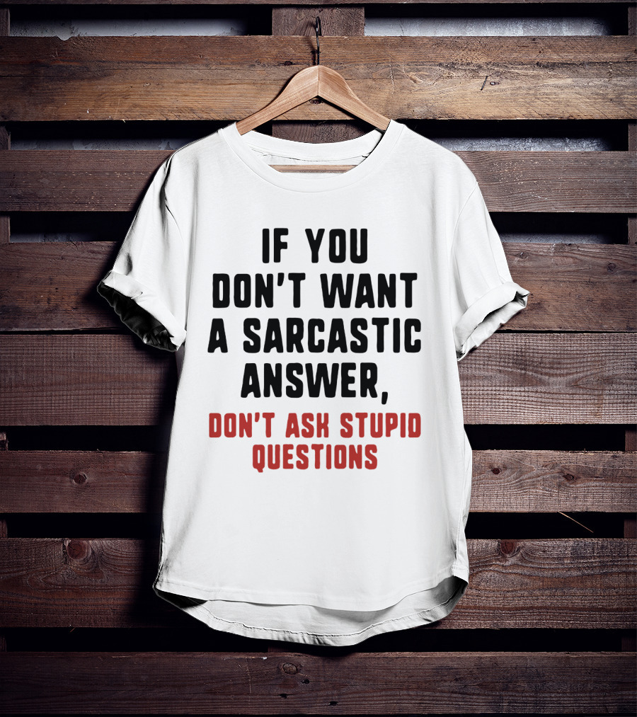 If You Don't Want A Sarcastic Answer Don't Ask Stupid Questions T-Shirt