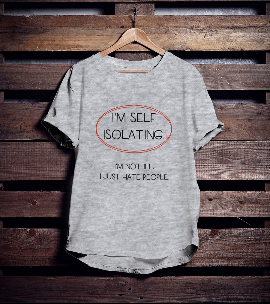 I'm Self Isolating I'm Not Ill I Just Hate People T-Shirt