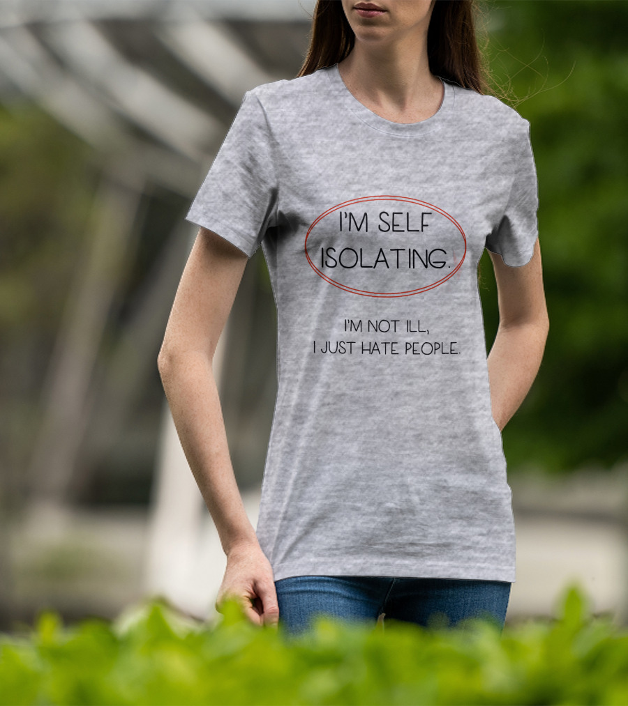 I'm Self Isolating I'm Not Ill I Just Hate People T-Shirt