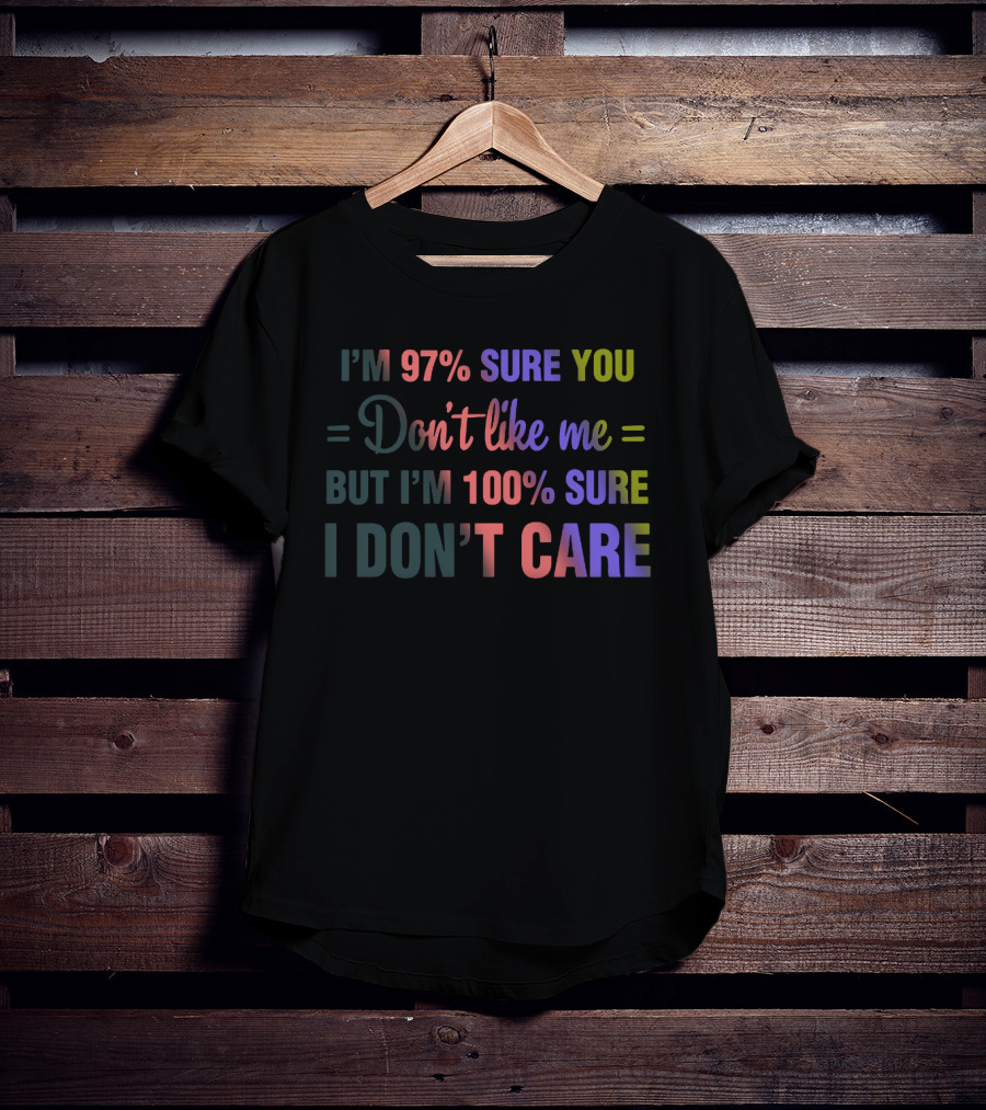 I'm 97% Sure You Don't Like Me But I'm 100% Sure I Don't Care Neon T-Shirt