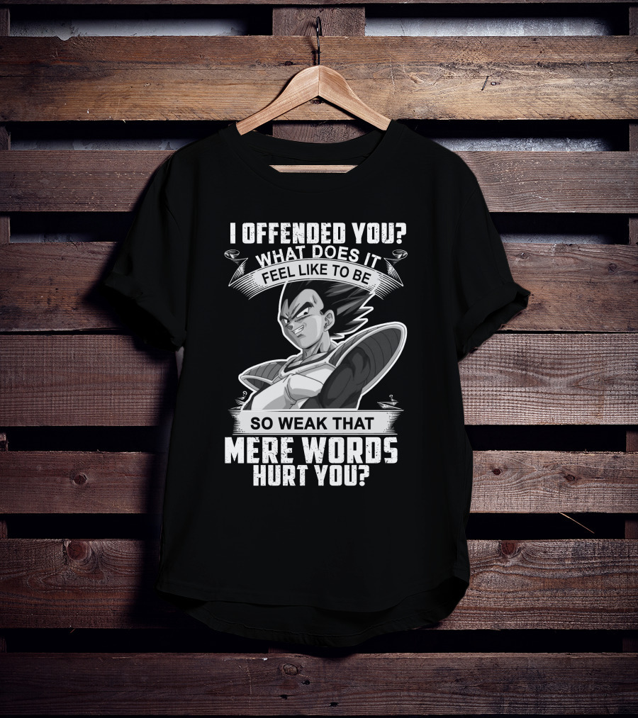Vegeta Offended You What Does It Feel Like To Be So Weak That Mere Words Hurt You T-Shirt